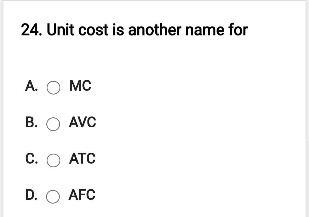 24. Unit cost is another name for
А. О МС
В. О AVC
С. О АТС
D. O
AFC
