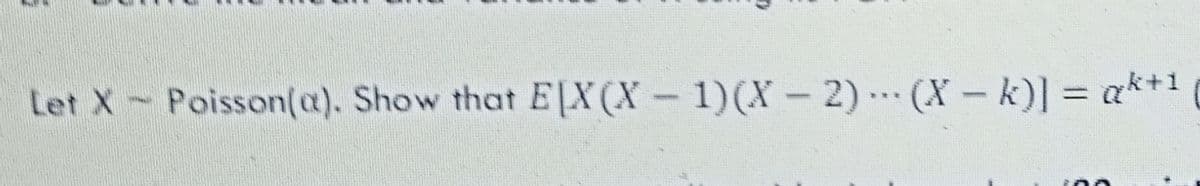 Let X Poisson(a). Show that EX(X- 1)(X - 2).. (X- k)] = ak*1
%3D
***
