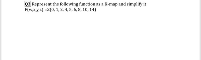 Q3 Represent the following function as a K-map and simplify it
F(w,x,y,z) =(0, 1, 2, 4, 5, 6, 8, 10, 14)