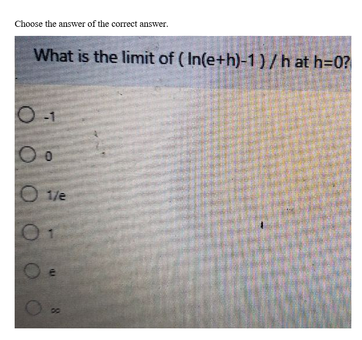 Choose the answer of the correct answer.
What is the limit of (In(e+h)-1)/ h at h=0?
O-1
O o
01/e
0 €