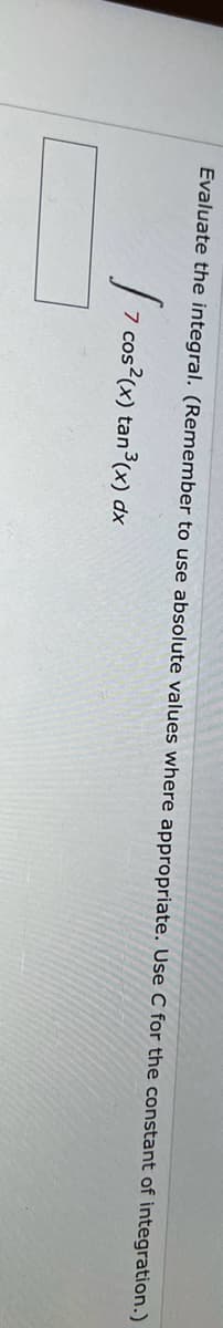 Evaluate the integral. (Remember to use absolute values where appropriate. Use C for the constant of integration.)
7 co
7 cos²(x) tan³(x) dx
