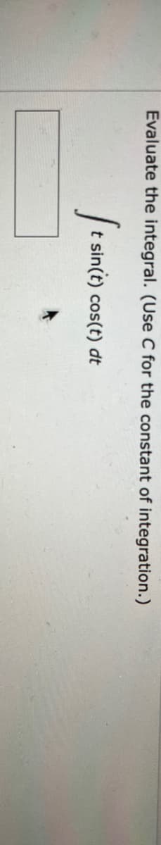 Evaluate the integral. (Use C for the constant of integration.)
It si
t sin(t) cos(t) dt