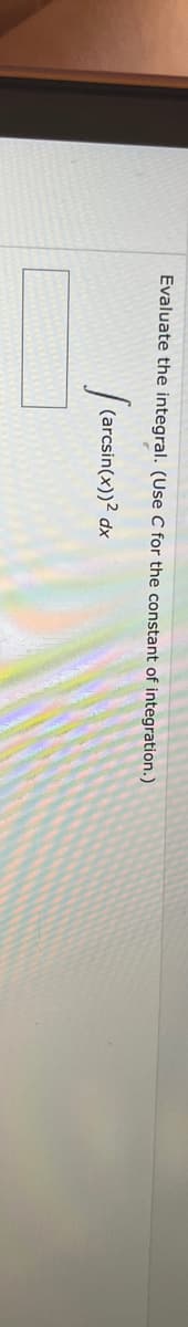 Evaluate the integral. (Use C for the constant of integration.)
(arc
(arcsin(x))² dx