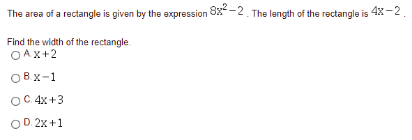 The area of a rectangle is given by the expression 8x -2 The length of the rectangle is 4x -2
Find the width of the rectangle.
O A.x+2
O B. x-1
ОС. 4х +3
O D. 2x+1
