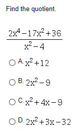 Find the quotient.
2x4 -17x2 +36
x² – 4
O A. x2 +12
O B. 2x2 –9
OCx? + 4x-9
O D. 2x2 +3x-32
