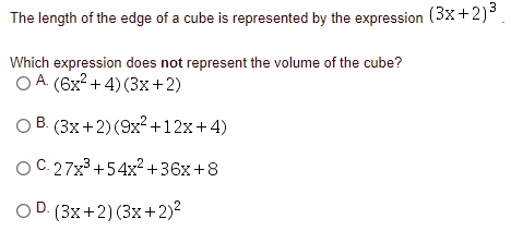 The length of the edge of a cube is represented by the expression (3x+2)3
Which expression does not represent the volume of the cube?
O A. (6x? + 4) (3x+2)
В.
O B. (3x+2) (9x² +12x+4)
OC. 27x +54x²+36x+8
OD. (3x+2) (3x+2)²
