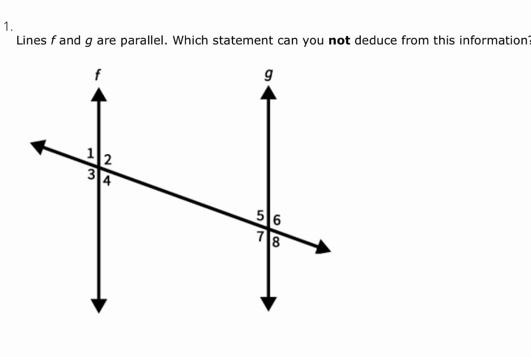 1.
Lines f and g are parallel. Which statement can you not deduce from this information?
f
12
3
4
56
