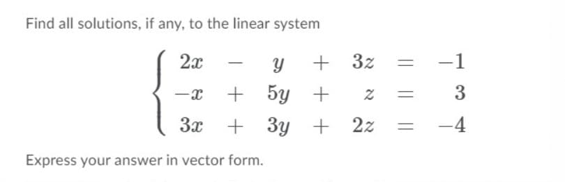 Find all solutions, if any, to the linear system
Y + 3z
5y +
2x
-1
-
3x
3y + 2z
-4
Express your answer in vector form.
3
||
