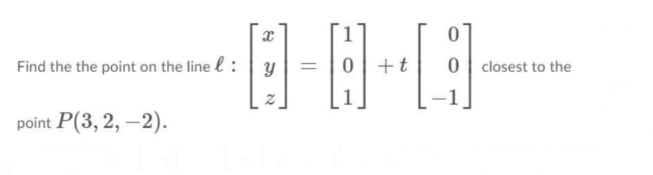 Find the the point on the line l :
+t
closest to the
point P(3, 2, –2).
