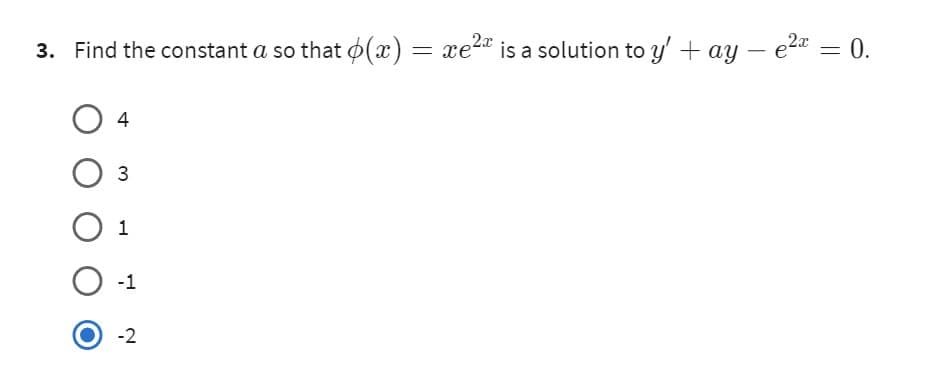 2x
3. Find the constant a so that (x) = xe²x is a solution to y' + ay
- e²x
4
3
O 1
O -1
-2
=
0.