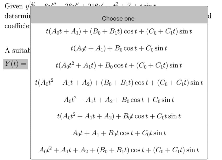 (4)
Given y
determin
coefficiel
A suitab
Y(t) =
Ga!!!! 26" 216a!
+2
taint
Choose one
t(Aot + A₁) + (Bo + B₁t) cost + (Co + C₁t) sint
t(Aot + A₁) + Bo cost + Co sint
t(Aot² + A₁t) + Bo cost+ (Co + C₁t) sin t
t(Aot² + A₁t+ A₂) + (Bo + B₁t) cost+ (Co + C₁t) sin t
Aot² + A₁t + A2+ Bo cost + Co sin t
t(Aot² + A₁t + A₂) + Bot cost + Cot sin t
Aot+ A₁+Bot cost + Cot sin t
Aot² + A₁t + A2 + (B₁ + B₁t) cost+ (Co+C₁t) sin t
d