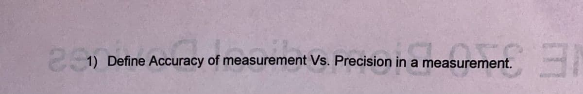 E.
1) Define Accuracy of measurement Vs. Precision in a measurement.
