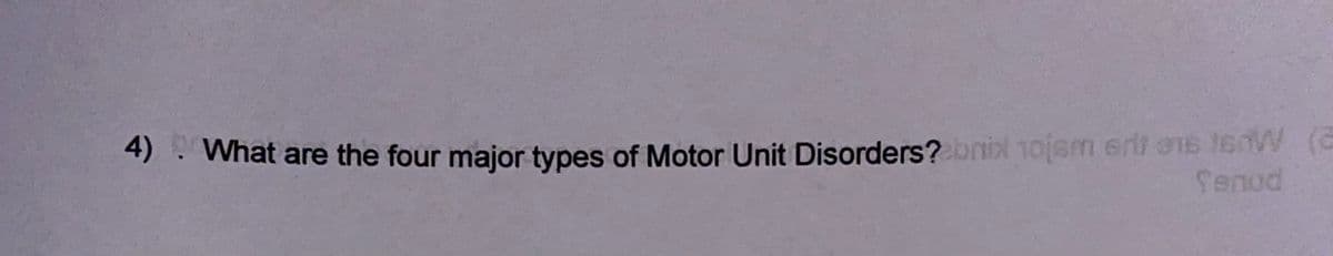 4): What are the four major types of Motor Unit Disorders? bnil 1ojsm erit ens 16nW (G
Senod
