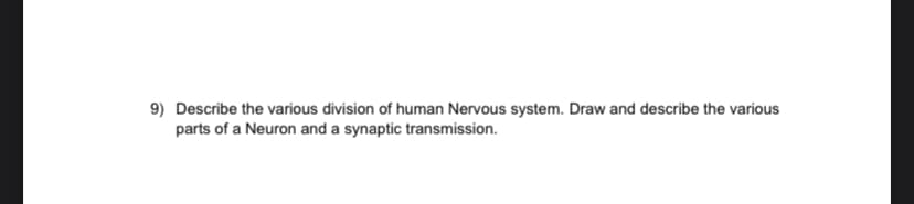 9) Describe the various division of human Nervous system. Draw and describe the various
parts of a Neuron and a synaptic transmission.
