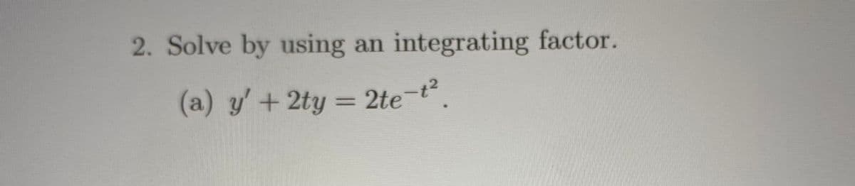 2. Solve by using
integrating factor.
an
(a) y'+2ty = 2te-t
%3D
