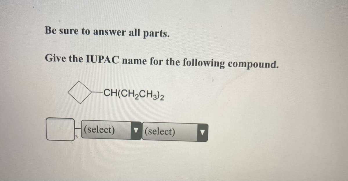Be sure to answer all parts.
Give the IUPAC name for the following compound.
CH(CH,CH3)2
(select)
v (select)
