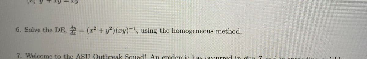 6. Solve the DE, = (x² + y²)(xy)-, using the homogeneous method.
7. Welcome to the ASU Qutbreak Squad! An enidemic has occurred in city 7
