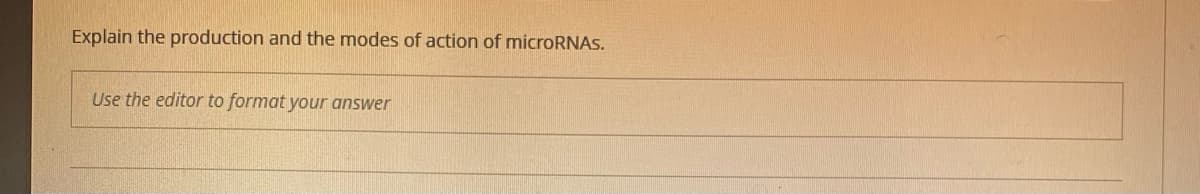 Explain the production and the modes of action of microRNAS.
Use the editor to format your answer
