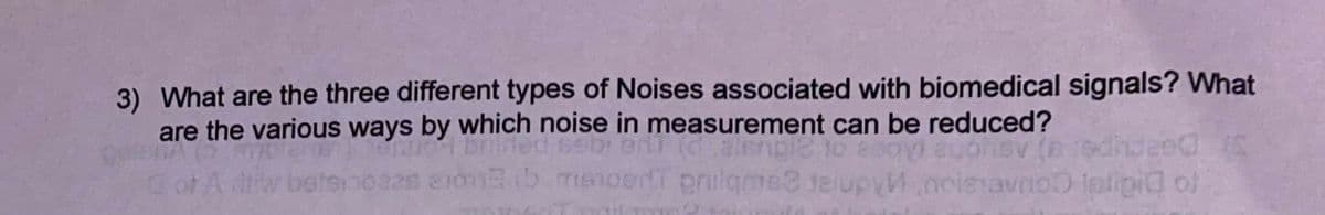 3) What are the three different types of Noises associated with biomedical signals? What
are the various ways by which noise in measurement can be reduced?
ot A
2s 20 6 me1oeT prilgme3 JeupyM.ncieavno latipid ol
ptipia of
