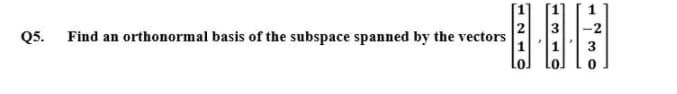 Q5.
Find an orthonormal basis of the subspace spanned by the vectors
3.
121
