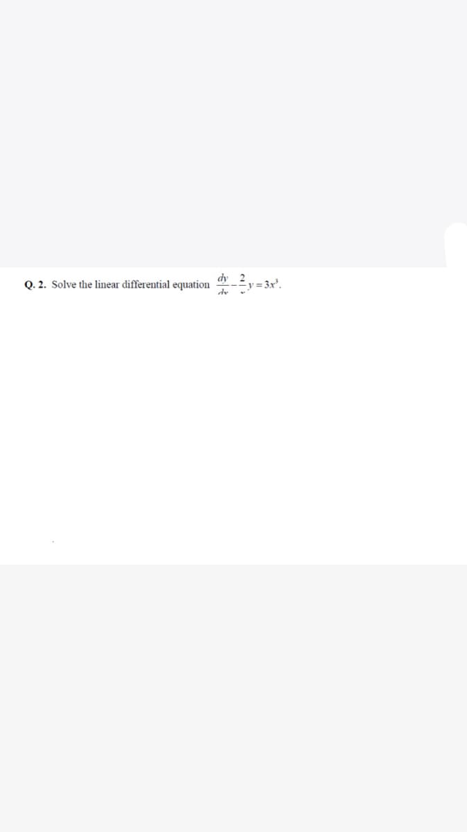 Q. 2. Solve the linear differential equation
dy 2
y = 3x².
dr
