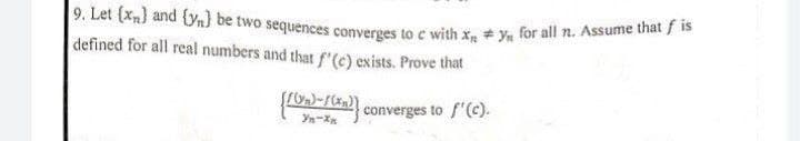 9. Let (x) and (yn) be two sequences converges to c with x + yn for all n. Assume that fis
defined for all real numbers and that f'(c) exists. Prove that
[10w-₂)}
converges to f'(c).