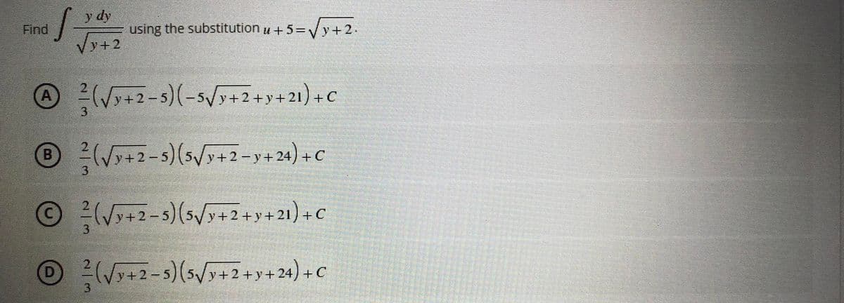 1-
Find
y dy
Vy+2
using the substitution u +5=√y+2.
A(√3+2-s)(-5√3+2+y+21)+C
® (√3+2-5) (5√3+2-y+24) + C
B
y+
+C
Ⓒ(√2-5) (5√3+2+y+21) + C
D
(√9+2-5) (5√y+2+y+24) + C