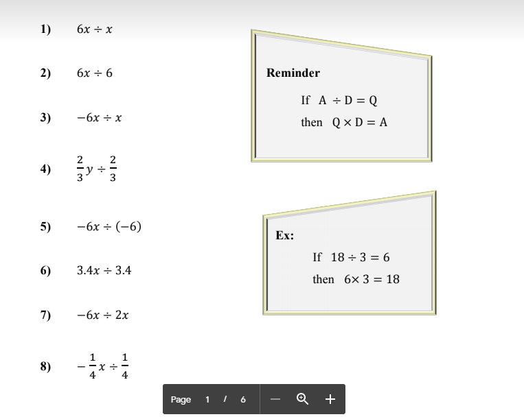 1)
6x ÷ x
2)
бх + 6
Reminder
If A + D = Q
3)
— 6х + х
then Q× D = A
2
4)
5)
-6x + (-6)
Ex:
If 18 ÷ 3 = 6
6)
3.4х + 3.4
then 6x 3 = 18
7)
-6x + 2x
8)
Page 1 I 6
Q +
