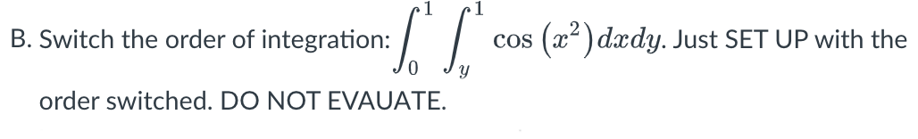 B. Switch the order of integration:
cos (x) dædy. Just SET UP with the
order switched. DO NOT EVAUATE.
