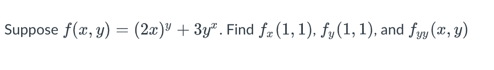 Suppose f(x, y) = (2x)" + 3y". Find fa (1, 1), fy(1, 1), and fyy (x, y)
