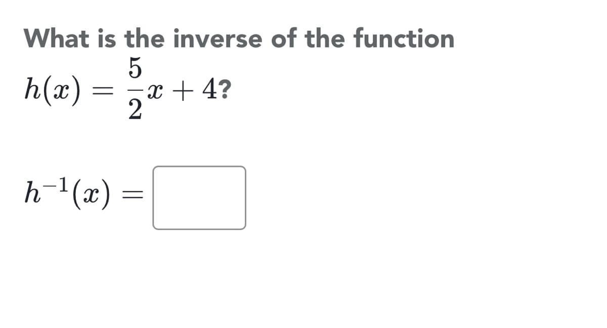 What is the inverse of the function
h(x) =
= 5x + 4?
h
-1(x)
