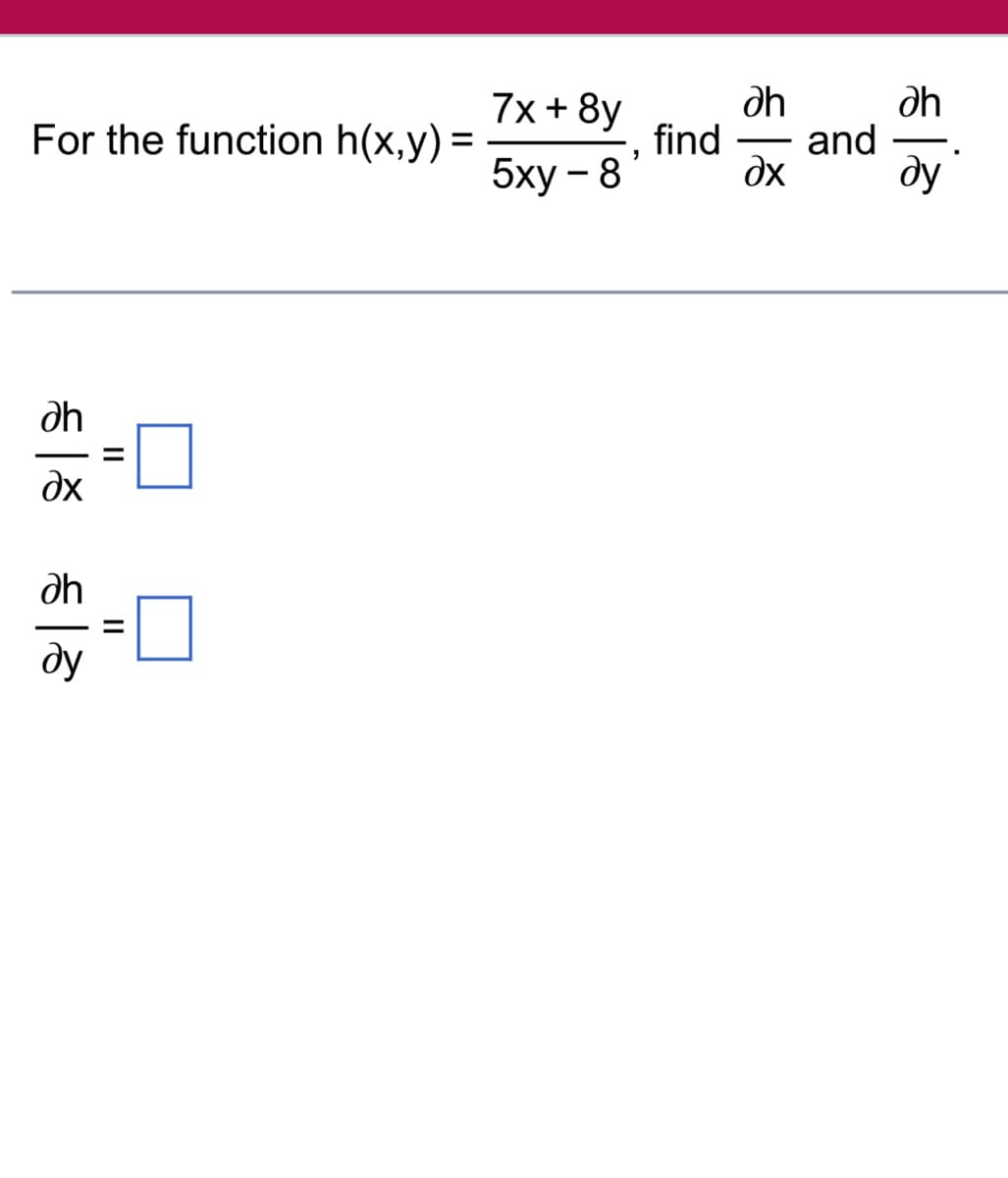 For the function h(x,y) =
Əh
дх
dh
ду
||
||
7x+8y
5xy – 8
,
dh
find and
дх
əh