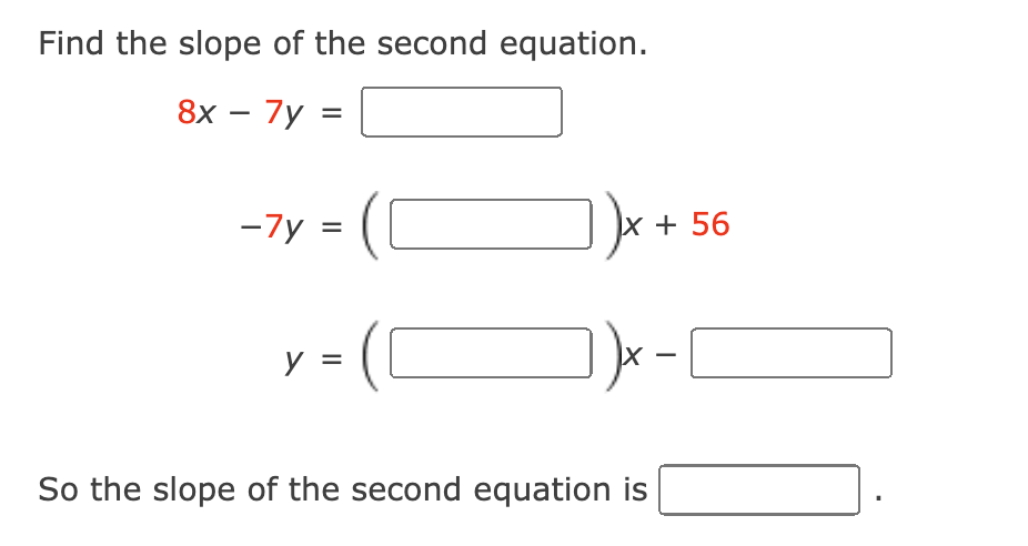 Find the slope of the second equation.
8x – 7y =
-7y
x + 56
|
So the slope of the second equation is
