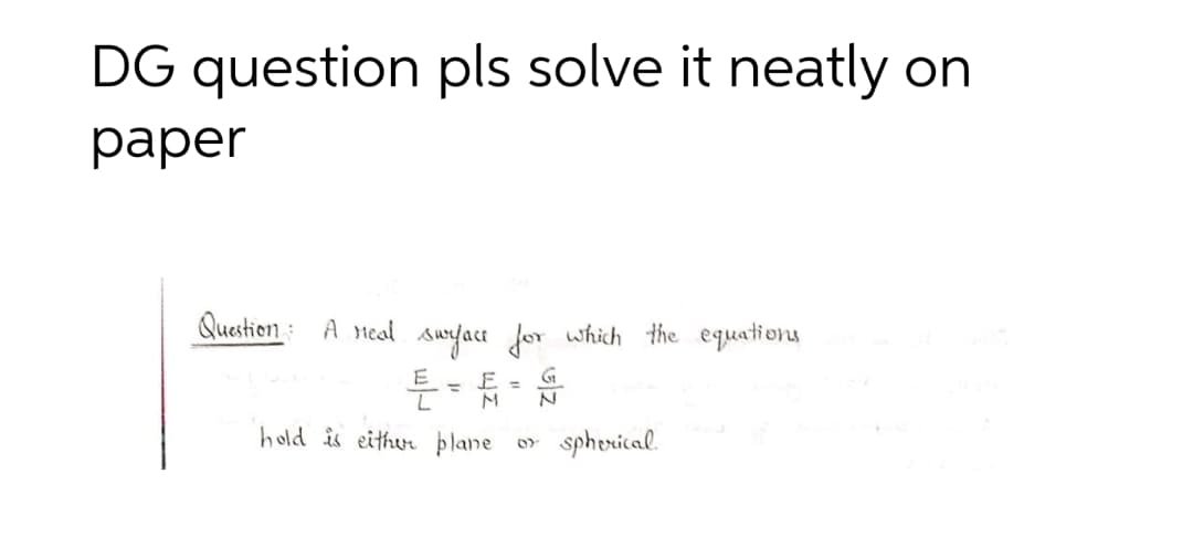 DG question pls solve it neatly on
раper
Question A Heal surface for which the equations
%3D
hold is eithur þlane
sphorical.
