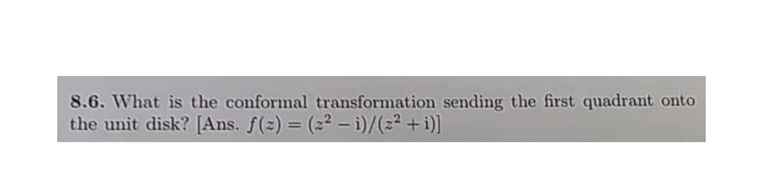8.6. What is the conformal transformation sending the first quadrant onto
the unit disk? [Ans. f(2) = (2² – i)/(2² +i)]
