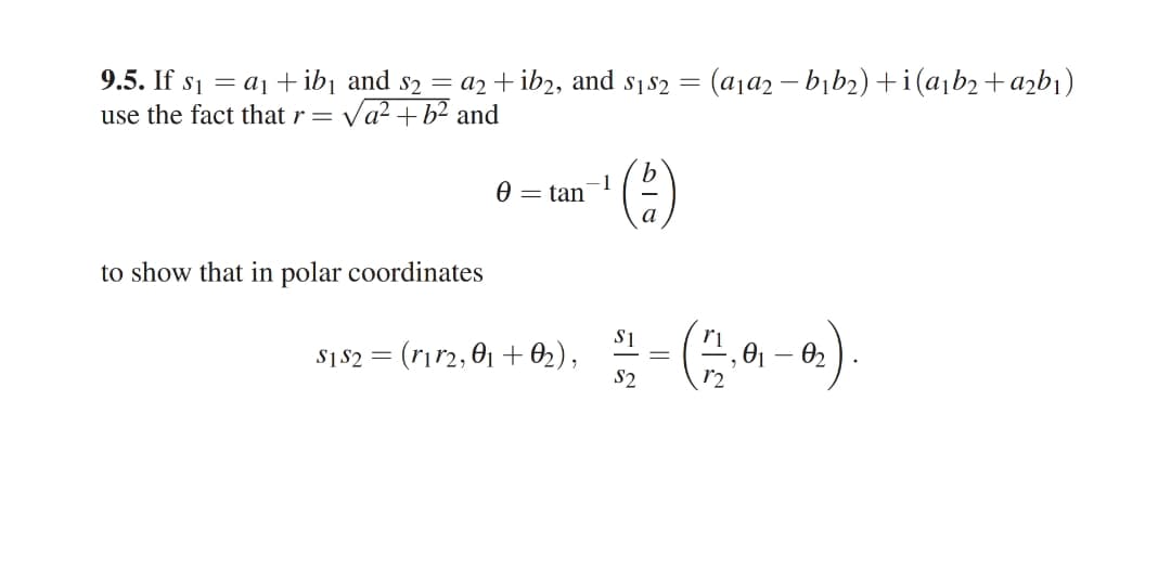 9.5. If s1 = aj+ib¡ and s2 = a2 + ib2, and s1$2 =
use the fact that r= Va² + b² and
(a,a2 – bib2) +i(a,b2+azb1)
-1
= tan
a
to show that in polar coordinates
s1 $2 = (rı72, 0) + 02), 1-(4,e) – 02).
01 – 02
S2
