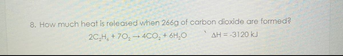 8. How much heat is released when 266g of carbon dioxide are formed?
2C₂H, +70₂ 4CO₂ + 6H₂O
AH = -3120 kJ