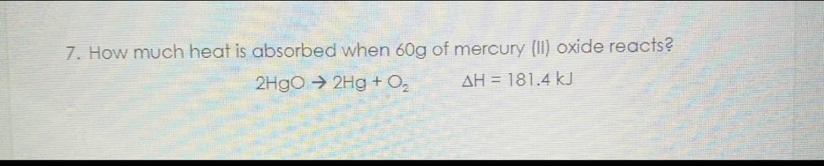 7. How much heat is absorbed when 60g of mercury (II) oxide reacts?
2HgO → 2Hg + O₂
AH 181.4 kJ