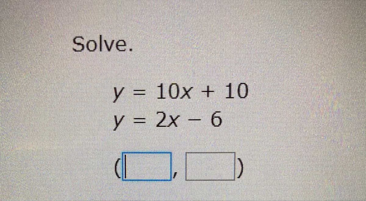Solve.
y = 10x + 10
y = 2x – 6
%3D
