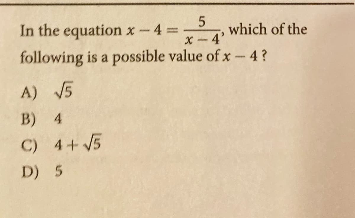 In the equation x-4D
which of the
4'
|3D
following is a possible value of x - 4?
A) 5
B) 4
C) 4+ V5
D) 5

