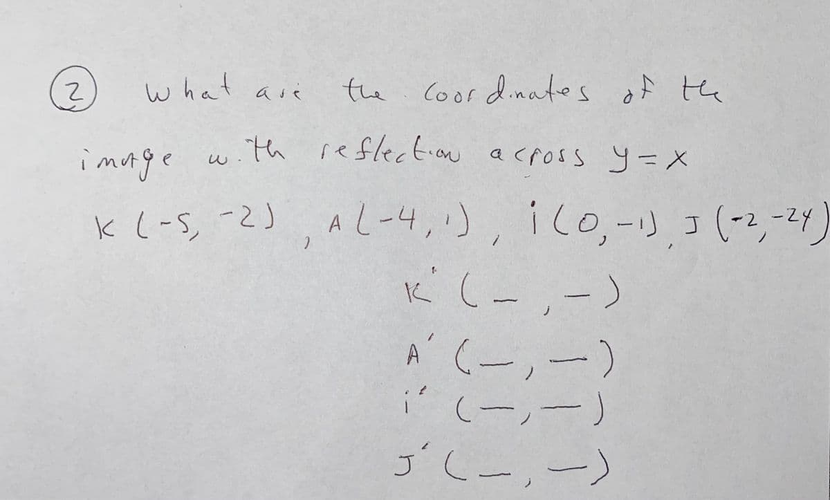 what aiく
the
Coor dinates of the
asé
"th reflection acposs y=X
imorge
k1-5, -2).
AL-4,), 1c0,-リ 3(3,-4
ico.-リ コ(-2-2
K' (-,-)
A' (-,-)
(-,-
ゴLー,ー)
