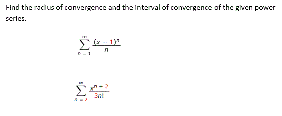Find the radius of convergence and the interval of convergence of the given power
series.
* x- 1)"
|
n =1
00
xn + 2
Σ
3n!
