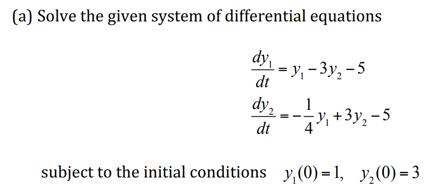 (a) Solve the given system of differential equations
dy,
- у, — Зу, -5
dt
1
--у +3у, -5
2
Y,
dt
subject to the initial conditions y,(0) = 1, y,(0) = 3
