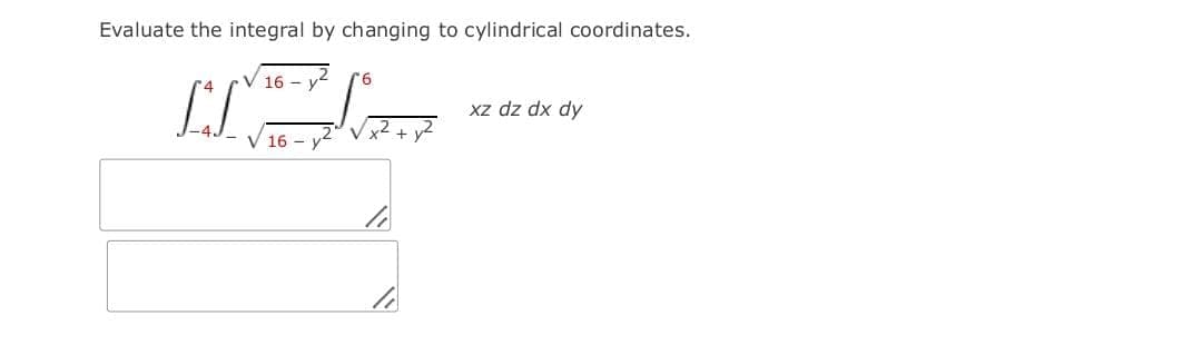 Evaluate the integral by changing to cylindrical coordinates.
16 - y
² [6
xz dz dx dy
16 -
