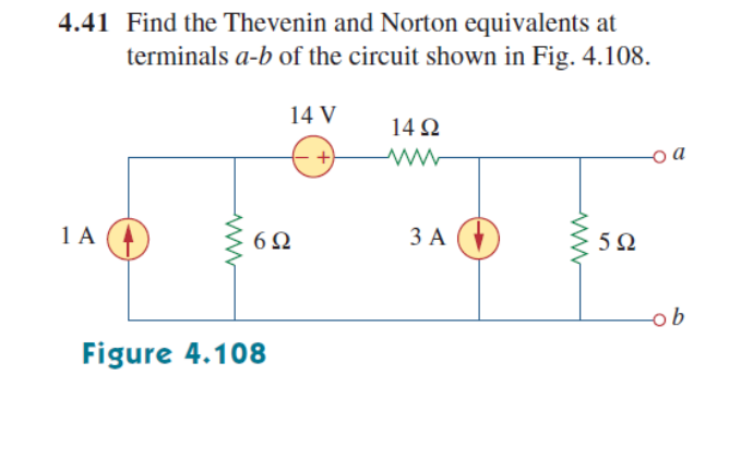 4.41 Find the Thevenin and Norton equivalents at
terminals a-b of the circuit shown in Fig. 4.108.
14 V
14 Ω
A (4
6Ω
ЗА
5Ω
Figure 4.108
