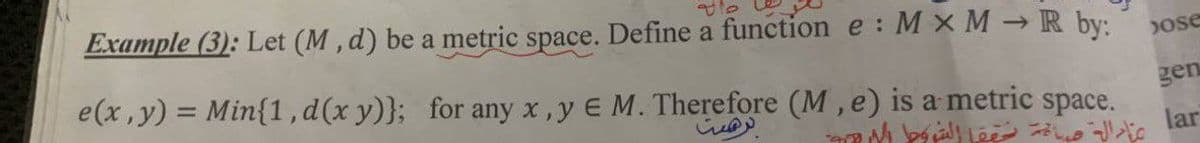 Example (3): Let (M , d) be a metric space. Define a function e :M x M → R by:
e(x,y) = Min{1,d(x y)}; for any x,y E M. Therefore (M, e) is a metric space.
Dose
gen
lar

