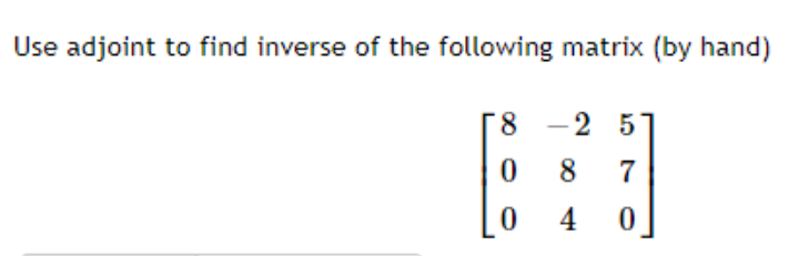 Use adjoint to find inverse of the following matrix (by hand)
8.
-2 5
8
7
4
