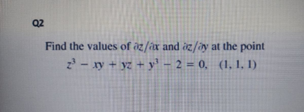 Q2
Find the values of öz/ax and öz/ay at the point
z - xy + yz + y' - 2 = 0, (1, 1, 1)
