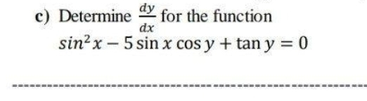 dy
c) Determine for the function
dx
sin?x – 5 sin x cos y + tan y = 0
