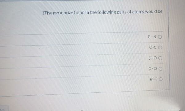 ?The most polar bond in the following pairs of atoms would be
C-NO
C-CO
Si -0 O
C-0 0
B-CO
